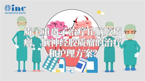 质子重离子治疗丘脑胶质瘤，脑神经胶质瘤的治疗和护理方案？