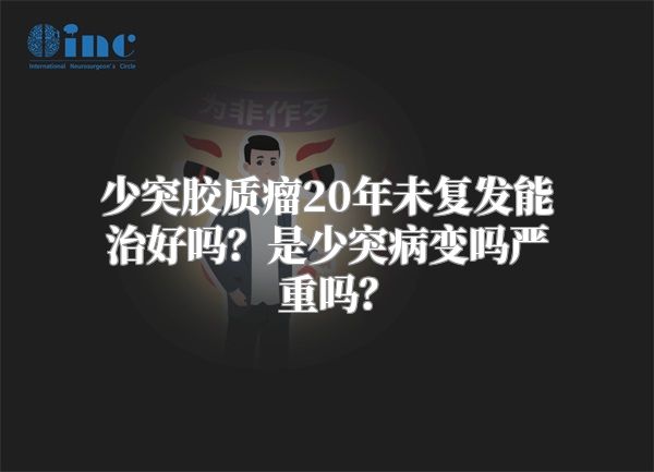 少突胶质瘤20年未复发能治好吗？是少突病变吗严重吗？