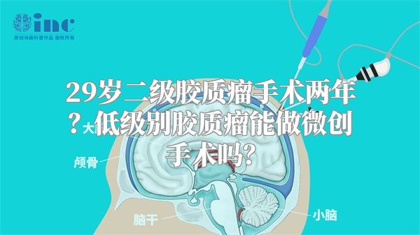 29岁二级胶质瘤手术两年？低级别胶质瘤能做微创手术吗？