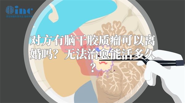 对方有脑干胶质瘤可以离婚吗？无法治愈能活多久？