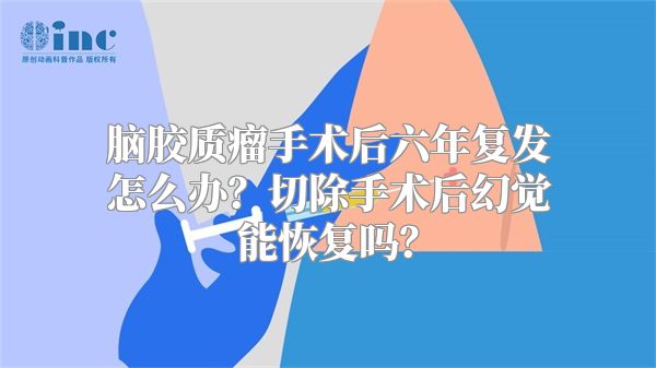 脑胶质瘤手术后六年复发怎么办？切除手术后幻觉能恢复吗？