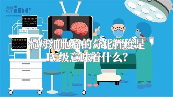 髓母细胞瘤的分化程度是IV级意味着什么？