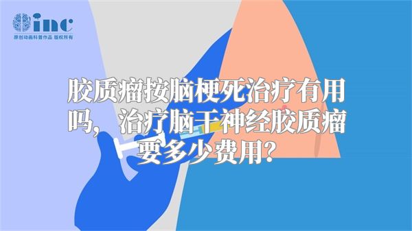 胶质瘤按脑梗死治疗有用吗，治疗脑干神经胶质瘤要多少费用？