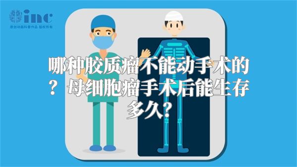 哪种胶质瘤不能动手术的？母细胞瘤手术后能生存多久？