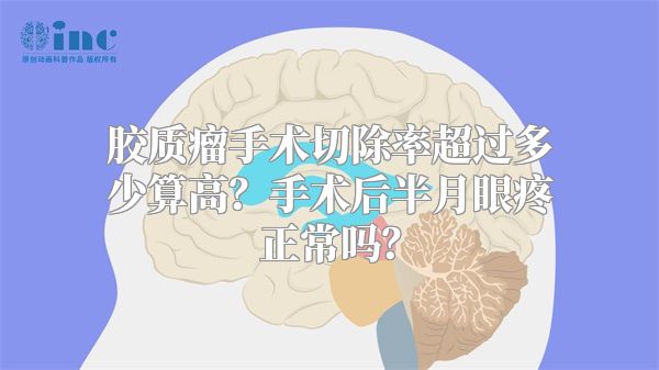 胶质瘤手术切除率超过多少算高？手术后半月眼疼正常吗？