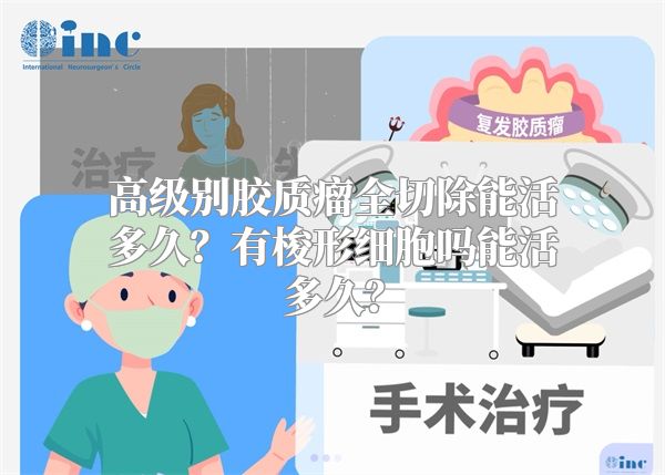 高级别胶质瘤全切除能活多久？有梭形细胞吗能活多久？