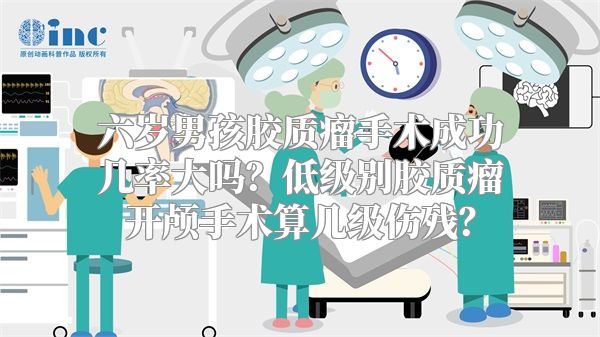 六岁男孩胶质瘤手术成功几率大吗？低级别胶质瘤开颅手术算几级伤残？