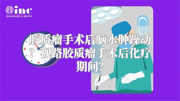 胶质瘤手术后脑水肿躁动？视路胶质瘤手术后化疗期间？