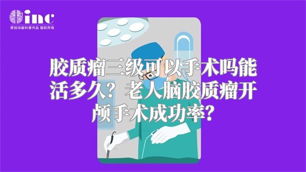 胶质瘤三级可以手术吗能活多久？老人脑胶质瘤开颅手术成功率？