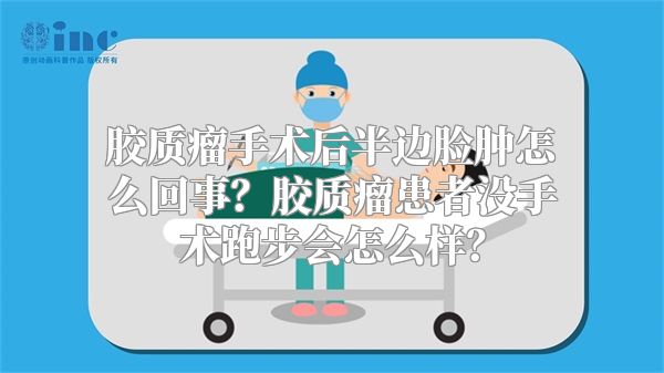 胶质瘤手术后半边脸肿怎么回事？胶质瘤患者没手术跑步会怎么样？