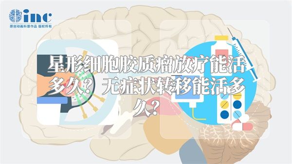 星形细胞胶质瘤放疗能活多久？无症状转移能活多久？