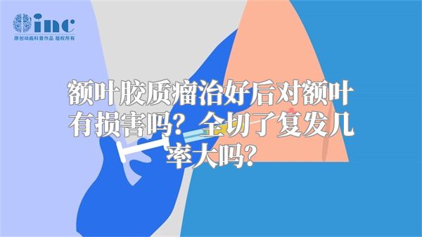 额叶胶质瘤治好后对额叶有损害吗？全切了复发几率大吗？