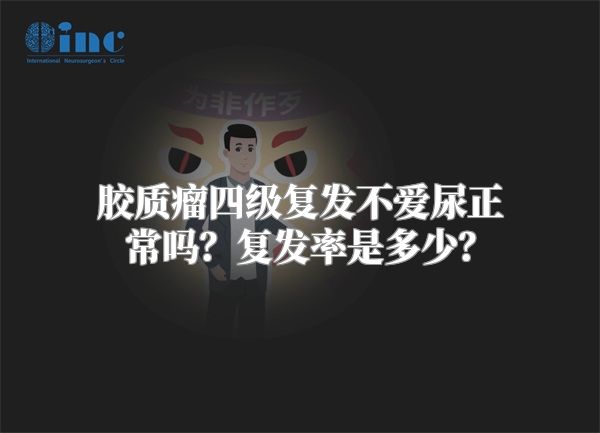 胶质瘤四级复发不爱尿正常吗？复发率是多少？