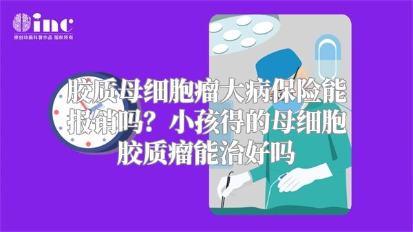 胶质母细胞瘤大病保险能报销吗？小孩得的母细胞胶质瘤能治好吗