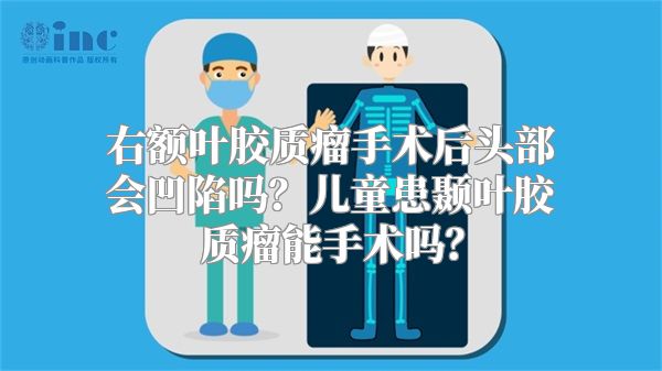 右额叶胶质瘤手术后头部会凹陷吗？儿童患颞叶胶质瘤能手术吗？