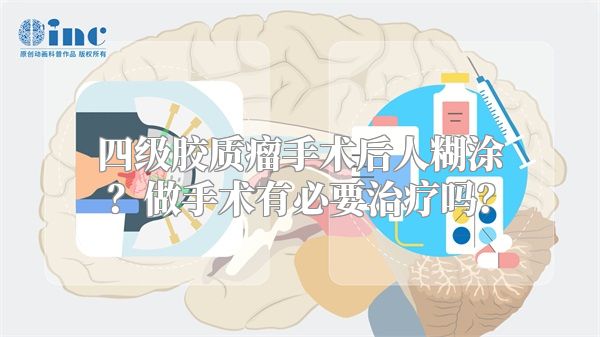 四级胶质瘤手术后人糊涂？做手术有必要治疗吗？