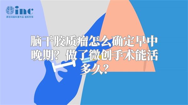 脑干胶质瘤怎么确定早中晚期？做了微创手术能活多久？