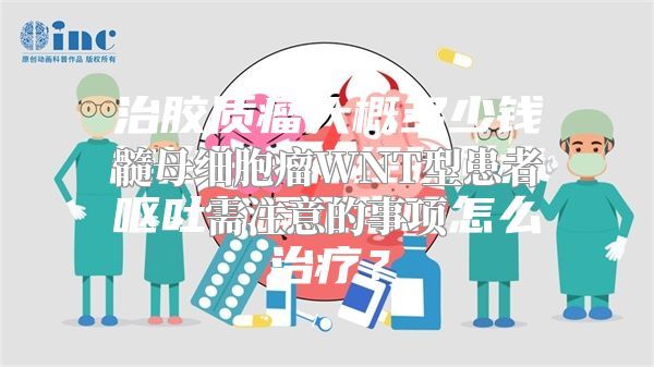 髓母细胞瘤WNT型患者需注意的事项