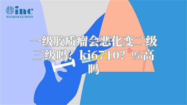 一级胶质瘤会恶化变二级三级吗？ki6710？%高吗