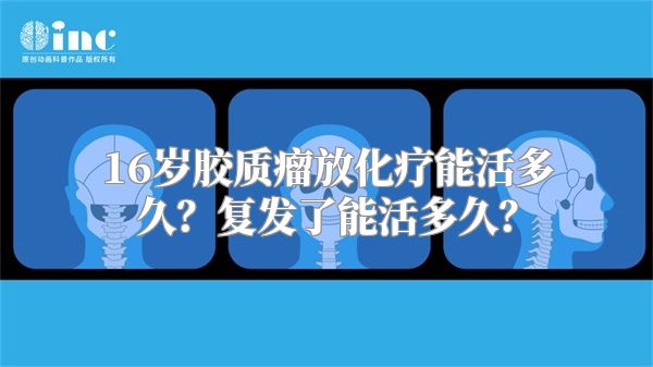 16岁胶质瘤放化疗能活多久？复发了能活多久？