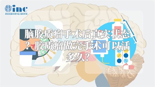 脑胶质瘤手术后真实状态？胶质瘤做完手术可以活多久？