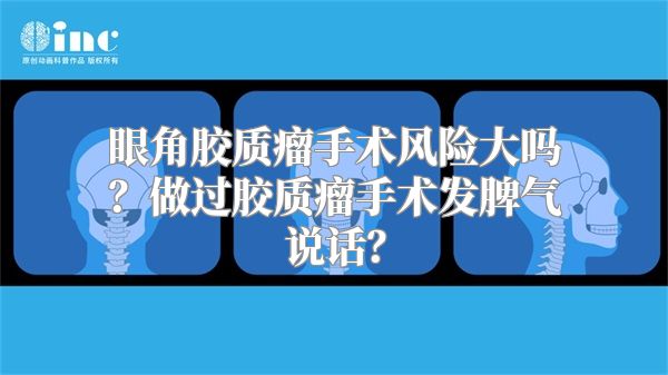 眼角胶质瘤手术风险大吗？做过胶质瘤手术发脾气说话？