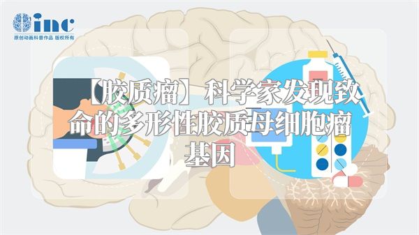 【胶质瘤】科学家发现致命的多形性胶质母细胞瘤基因