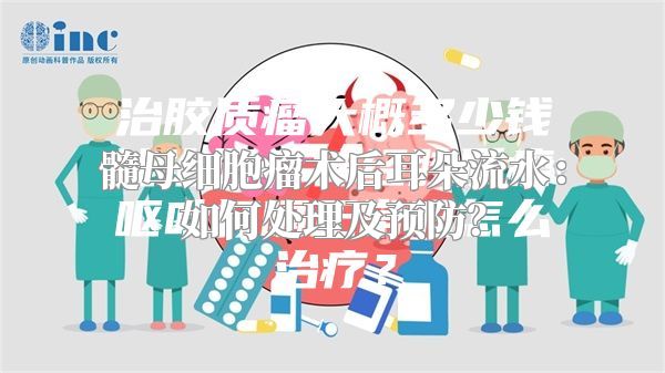 髓母细胞瘤术后耳朵流水：如何处理及预防？