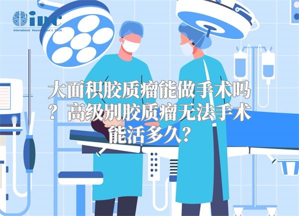 大面积胶质瘤能做手术吗？高级别胶质瘤无法手术能活多久？