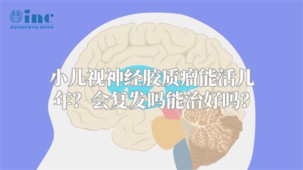 小儿视神经胶质瘤能活几年？会复发吗能治好吗？