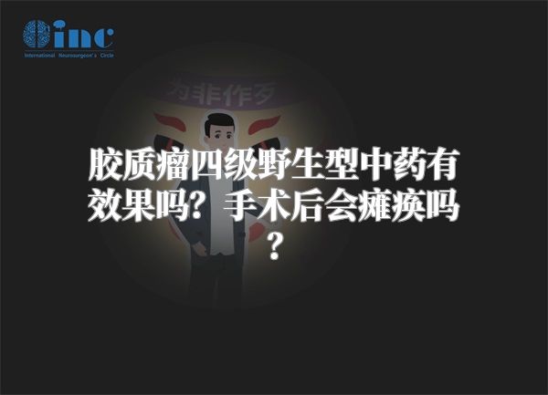 胶质瘤四级野生型中药有效果吗？手术后会瘫痪吗？