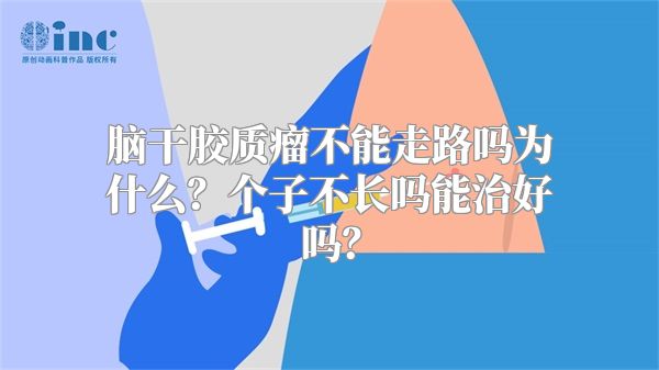 脑干胶质瘤不能走路吗为什么？个子不长吗能治好吗？