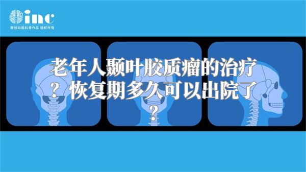 老年人颞叶胶质瘤的治疗？恢复期多久可以出院了？