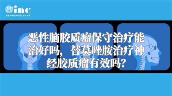 恶性脑胶质瘤保守治疗能治好吗，替莫唑胺治疗神经胶质瘤有效吗？