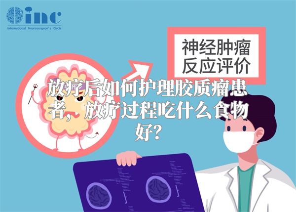 放疗后如何护理胶质瘤患者，放疗过程吃什么食物好？