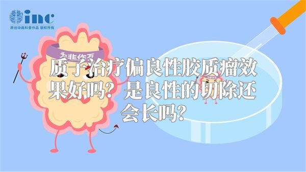 质子治疗偏良性胶质瘤效果好吗？是良性的切除还会长吗？