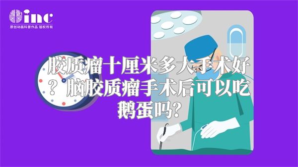 胶质瘤十厘米多大手术好？脑胶质瘤手术后可以吃鹅蛋吗？