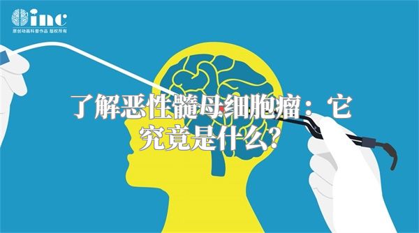 了解恶性髓母细胞瘤：它究竟是什么？