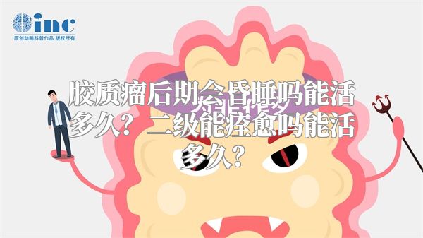 胶质瘤后期会昏睡吗能活多久？二级能痊愈吗能活多久？