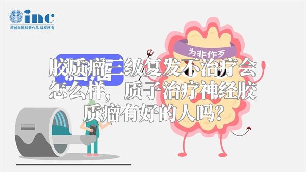 胶质瘤三级复发不治疗会怎么样，质子治疗神经胶质瘤有好的人吗？