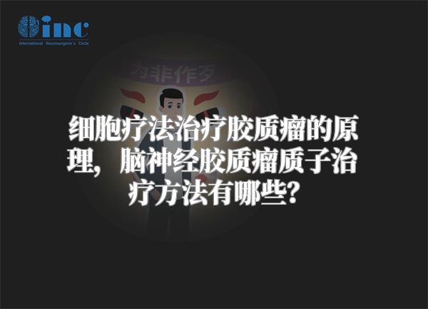 细胞疗法治疗胶质瘤的原理，脑神经胶质瘤质子治疗方法有哪些？