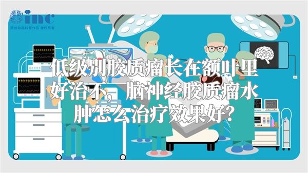 低级别胶质瘤长在额叶里好治不，脑神经胶质瘤水肿怎么治疗效果好？