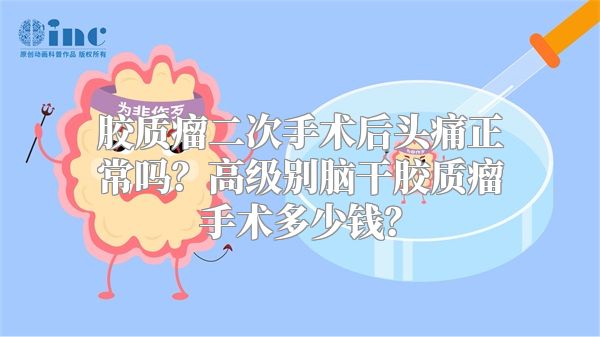 胶质瘤二次手术后头痛正常吗？高级别脑干胶质瘤手术多少钱？