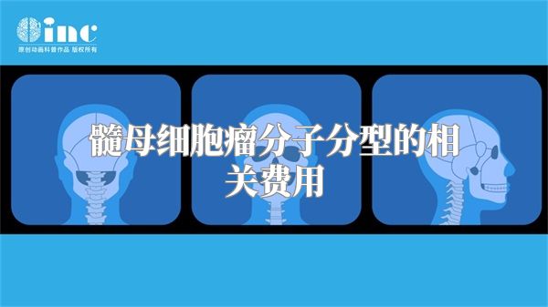 髓母细胞瘤分子分型的相关费用