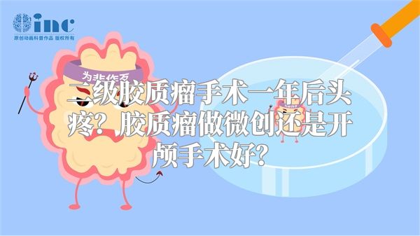 二级胶质瘤手术一年后头疼？胶质瘤做微创还是开颅手术好？