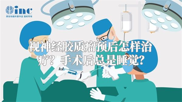 视神经胶质瘤预后怎样治疗？手术后总是睡觉？