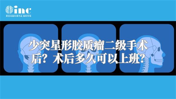 少突星形胶质瘤二级手术后？术后多久可以上班？