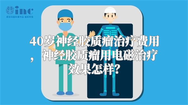 40岁神经胶质瘤治疗费用，神经胶质瘤用电磁治疗效果怎样？