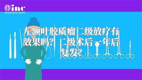 左额叶胶质瘤二级放疗有效果吗？二级术后一年后复发？