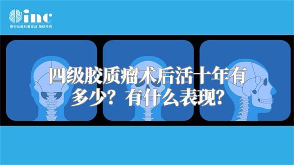 四级胶质瘤术后活十年有多少？有什么表现？